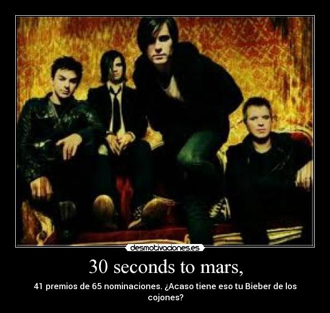 30 seconds to mars, - 41 premios de 65 nominaciones. ¿Acaso tiene eso tu Bieber de los cojones?