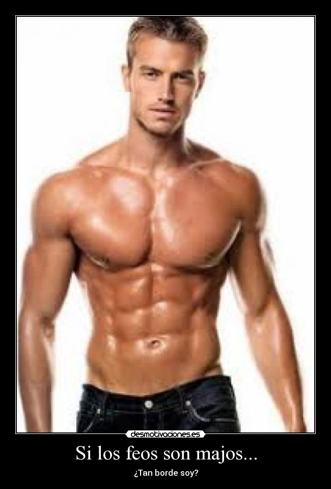 Si los feos son majos... - ¿Tan borde soy?