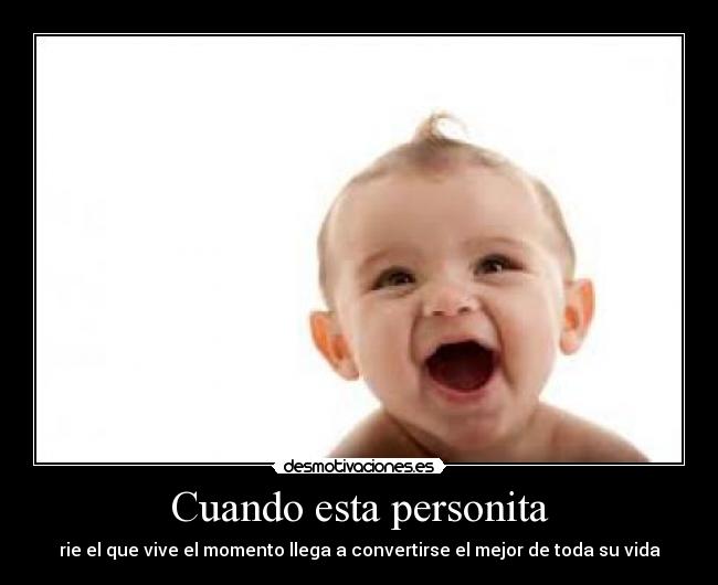 Cuando esta personita - rie el que vive el momento llega a convertirse el mejor de toda su vida