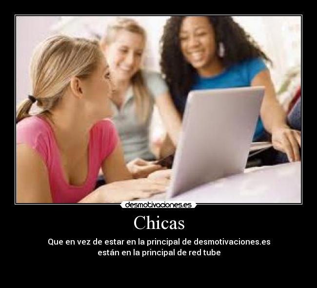 Chicas - Que en vez de estar en la principal de desmotivaciones.es
están en la principal de red tube
