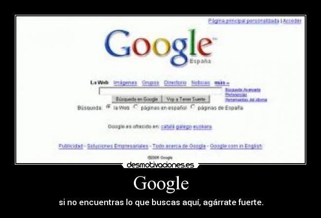 Google - si no encuentras lo que buscas aquí, agárrate fuerte.