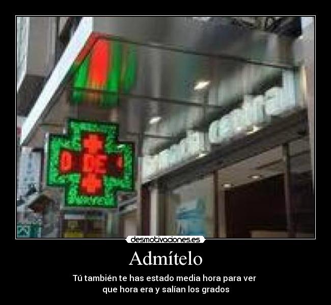 Admítelo - Tú también te has estado media hora para ver
que hora era y salían los grados