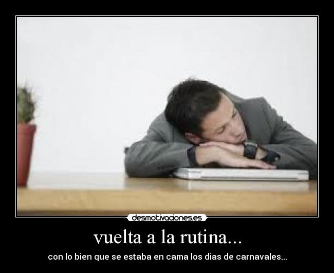 vuelta a la rutina... - con lo bien que se estaba en cama los dias de carnavales...