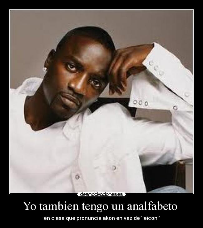 Yo tambien tengo un analfabeto - en clase que pronuncia akon en vez de eicon