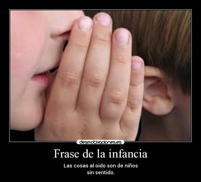 Frase de la infancia - Las cosas al oido son de niños
sin sentido.