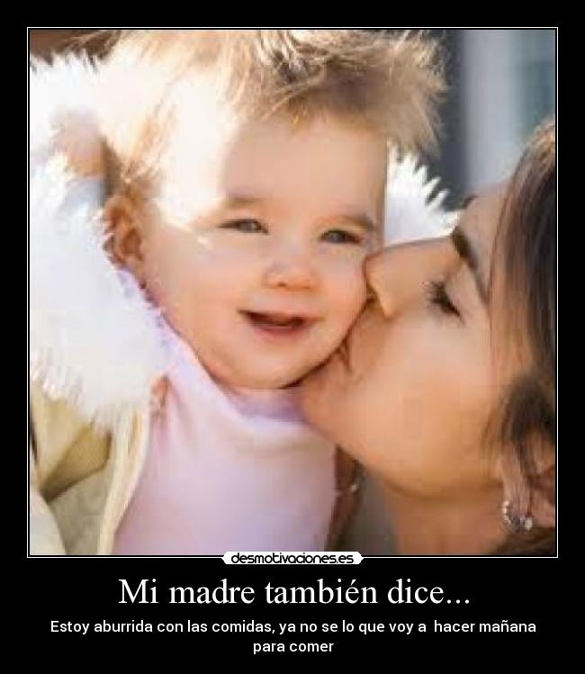 Mi madre también dice... - Estoy aburrida con las comidas, ya no se lo que voy a  hacer mañana para comer