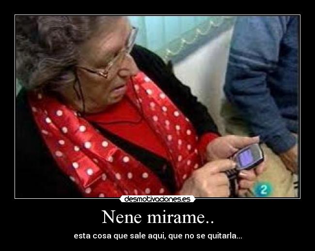 Nene mirame.. - esta cosa que sale aqui, que no se quitarla...