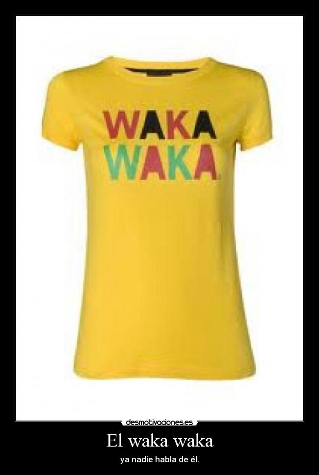 El waka waka - ya nadie habla de él.