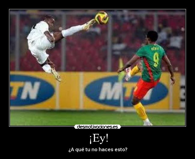 ¡Ey! - ¿A qué tu no haces esto?