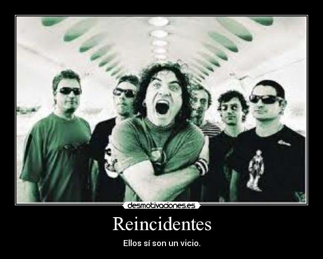 Reincidentes - Ellos sí son un vicio.