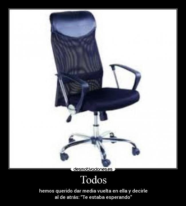 Todos - hemos querido dar media vuelta en ella y decirle
al de atrás: “Te estaba esperando”