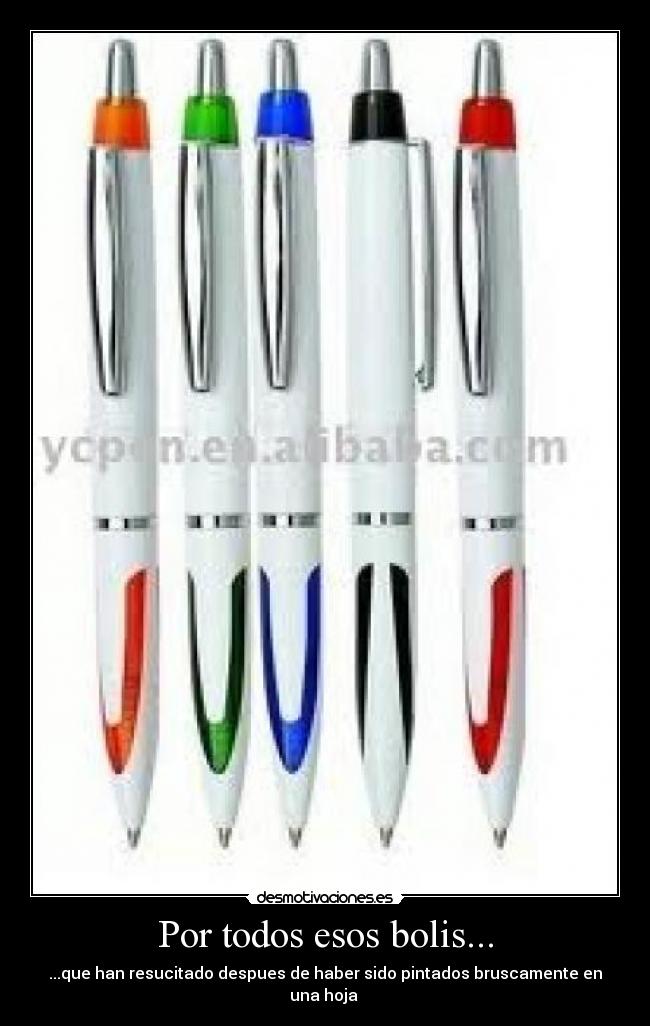 Por todos esos bolis... - ...que han resucitado despues de haber sido pintados bruscamente en una hoja 