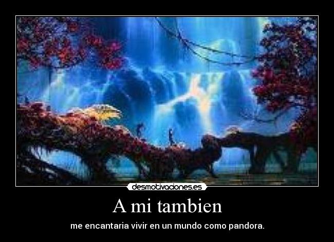 A mi tambien - me encantaria vivir en un mundo como pandora.