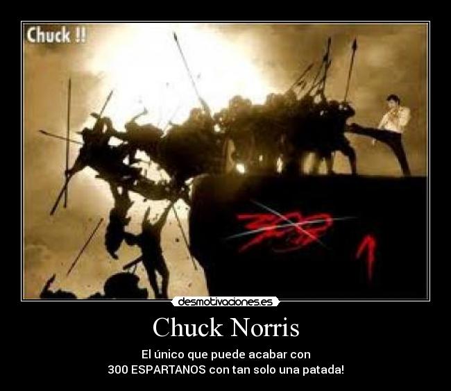 Chuck Norris - El único que puede acabar con
300 ESPARTANOS con tan solo una patada!