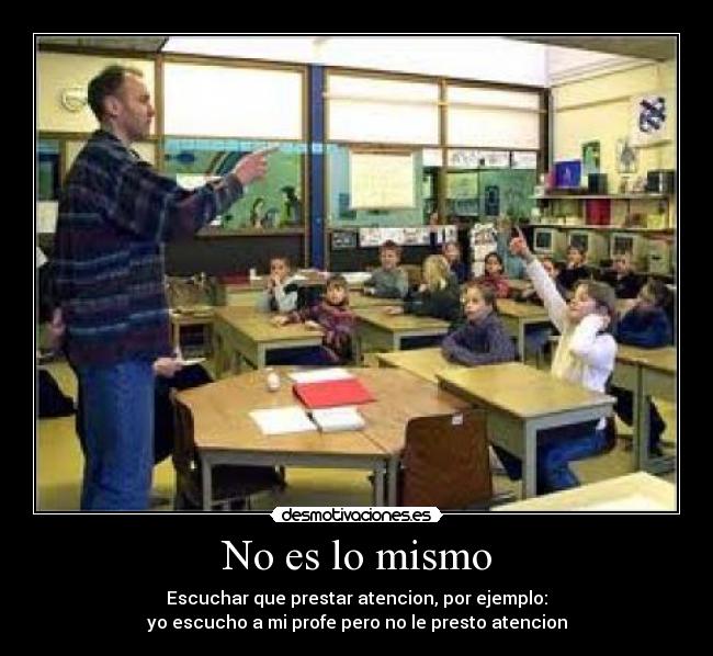 No es lo mismo - Escuchar que prestar atencion, por ejemplo:
yo escucho a mi profe pero no le presto atencion