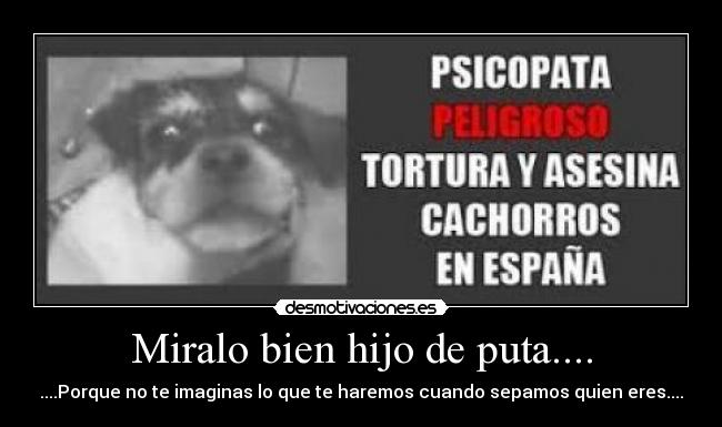 Miralo bien hijo de puta.... -