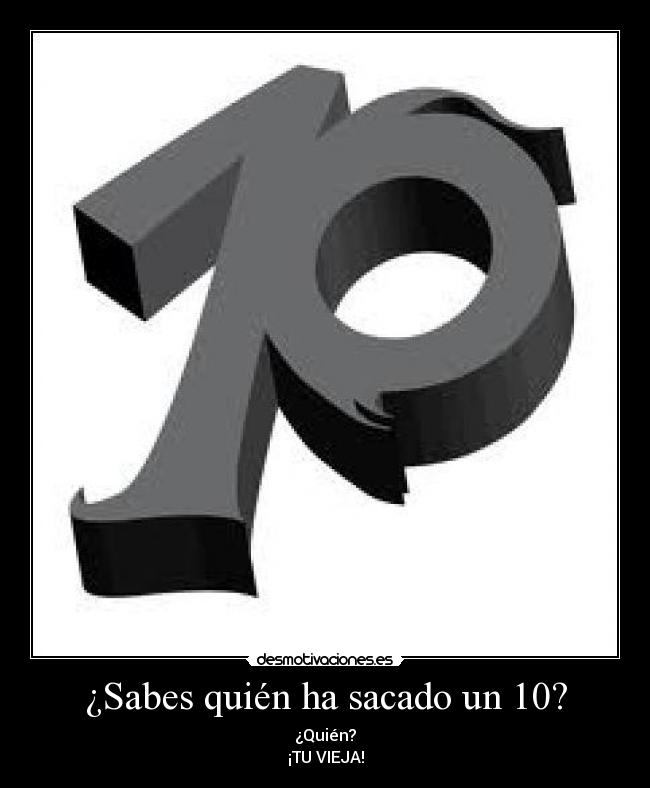 ¿Sabes quién ha sacado un 10? - ¿Quién?
¡TU VIEJA!