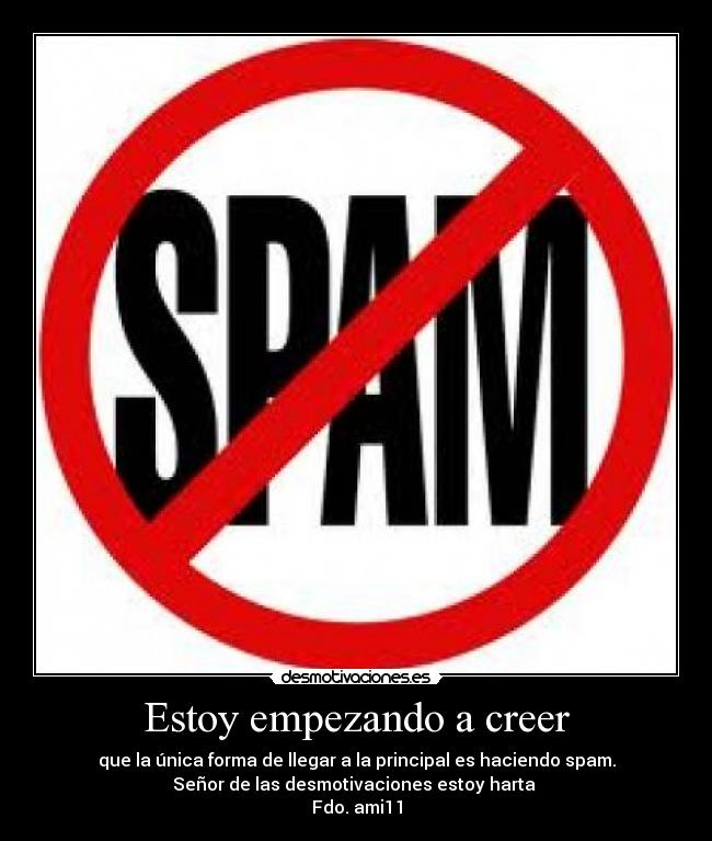 Estoy empezando a creer - que la única forma de llegar a la principal es haciendo spam.
Señor de las desmotivaciones estoy harta 
Fdo. ami11