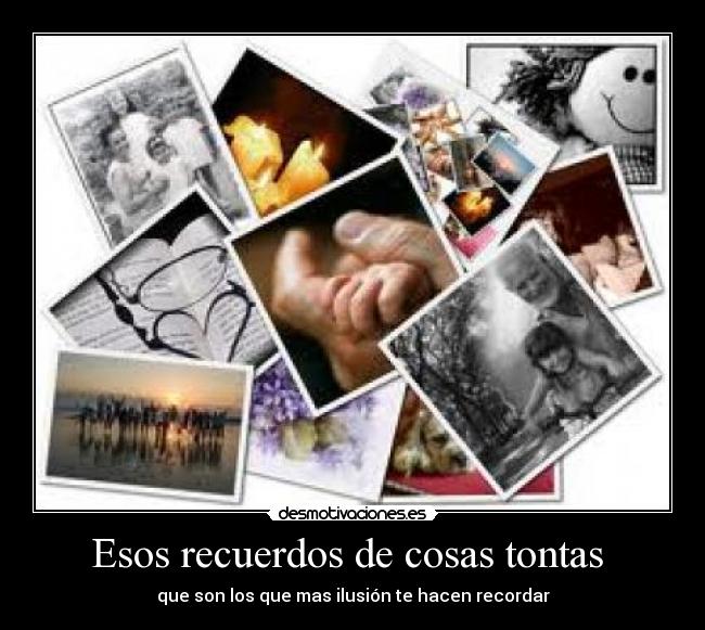 Esos recuerdos de cosas tontas - que son los que mas ilusión te hacen recordar