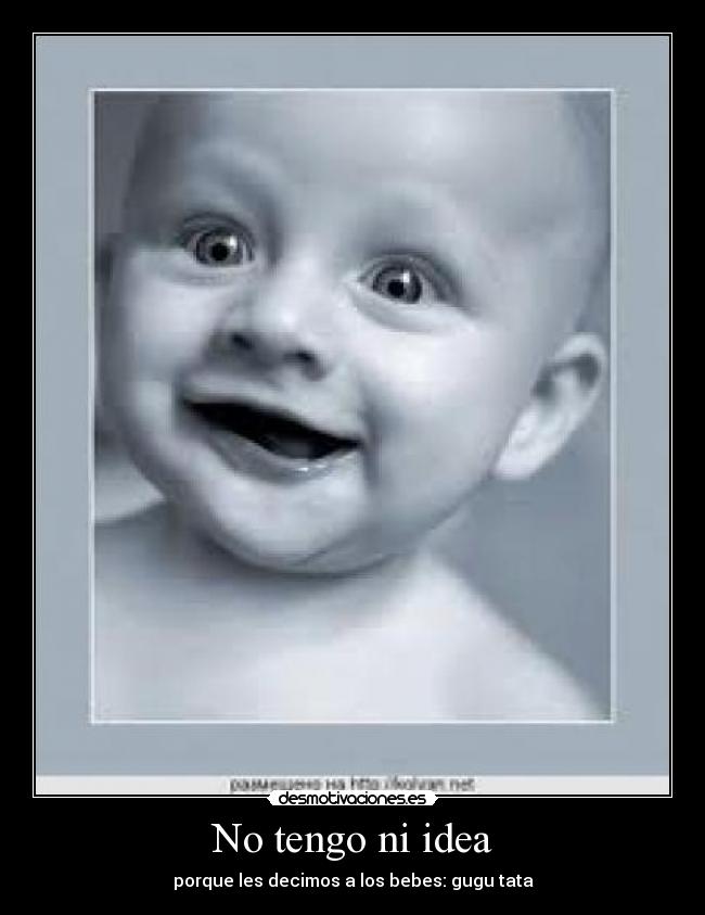 No tengo ni idea - porque les decimos a los bebes: gugu tata