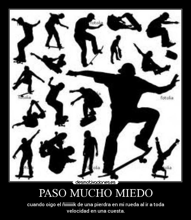 PASO MUCHO MIEDO - cuando oigo el ñiiiiiiik de una pierdra en mi rueda al ir a toda velocidad en una cuesta.