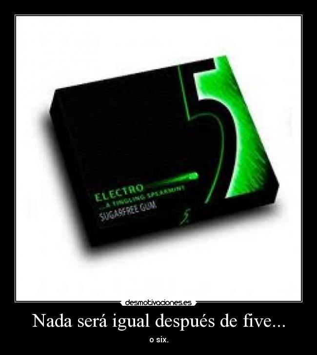 Nada será igual después de five... - o six.