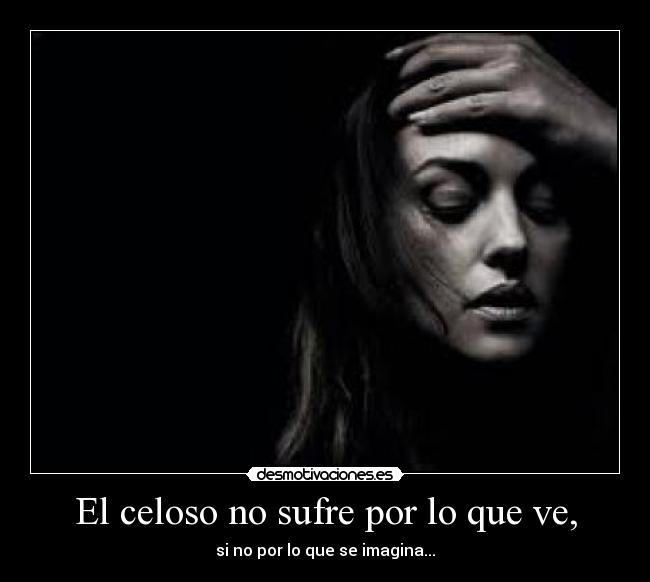 El celoso no sufre por lo que ve, - 