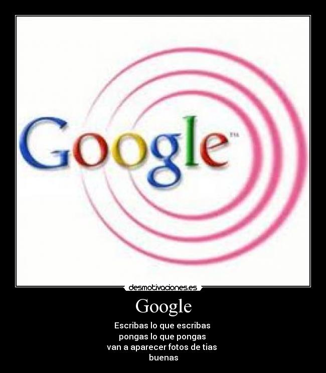 Google - Escribas lo que escribas
pongas lo que pongas
van a aparecer fotos de tias
buenas