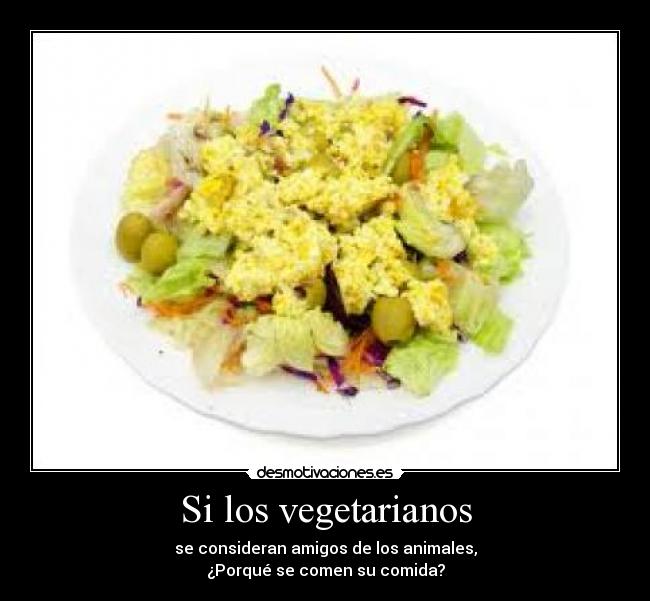 Si los vegetarianos - se consideran amigos de los animales,
¿Porqué se comen su comida?