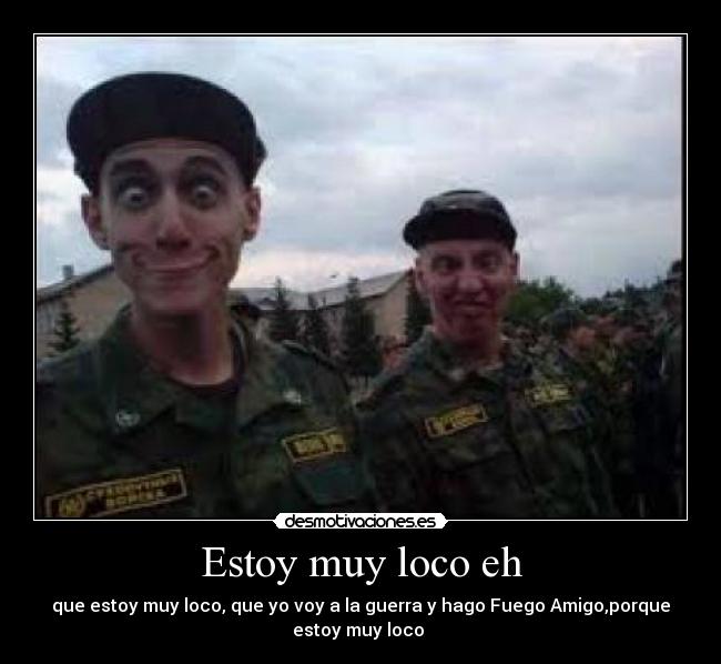 Estoy muy loco eh -