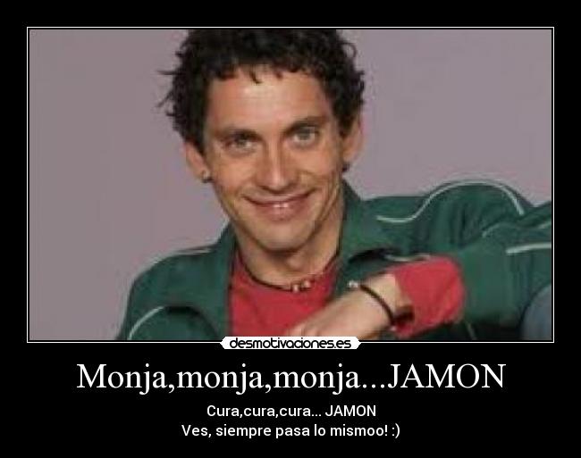 Monja,monja,monja...JAMON - Cura,cura,cura... JAMON
Ves, siempre pasa lo mismoo! :)