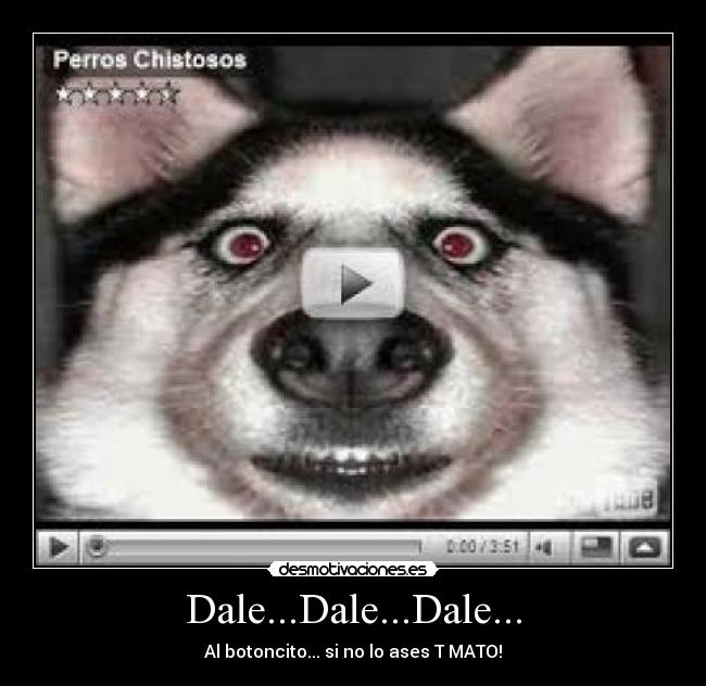 Dale...Dale...Dale... - Al botoncito... si no lo ases T MATO!