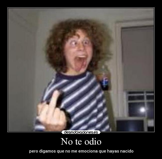 No te odio - pero digamos que no me emociona que hayas nacido
