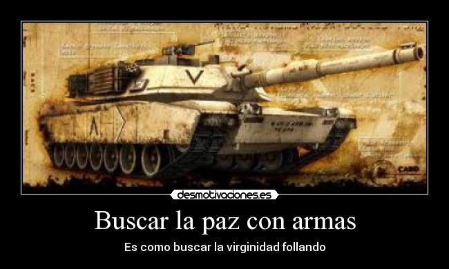 Buscar la paz con armas - Es como buscar la virginidad follando