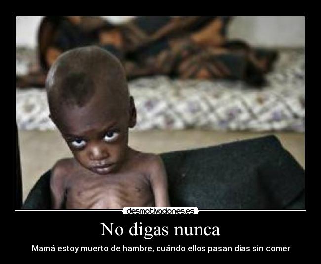 No digas nunca - Mamá estoy muerto de hambre, cuándo ellos pasan días sin comer