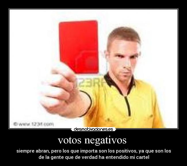 votos negativos - siempre abran, pero los que importa son los positivos, ya que son los
de la gente que de verdad ha entendido mi cartel