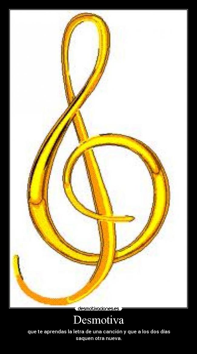 Desmotiva - que te aprendas la letra de una canción y que a los dos días
saquen otra nueva.
