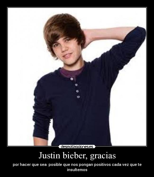 Justin bieber, gracias - por hacer que sea  posible que nos pongan positivos cada vez que te insultemos