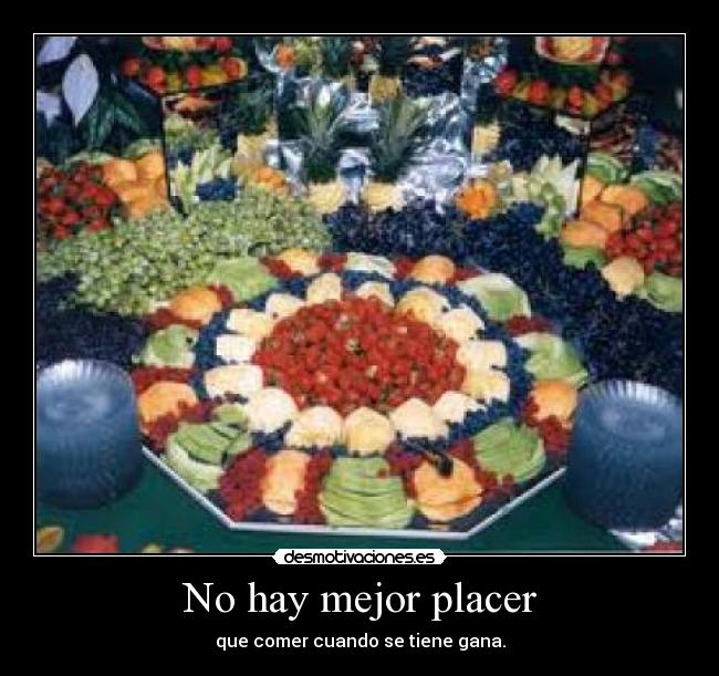 No hay mejor placer - que comer cuando se tiene gana.