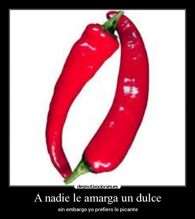 A nadie le amarga un dulce - sin embargo yo prefiero lo picante