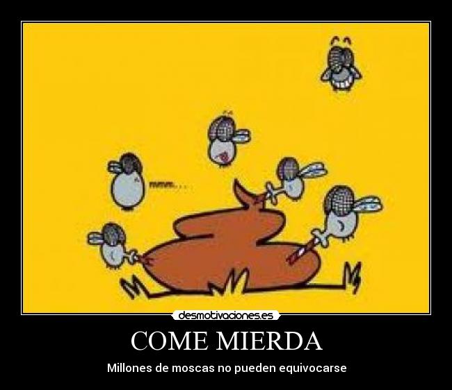 COME MIERDA - Millones de moscas no pueden equivocarse