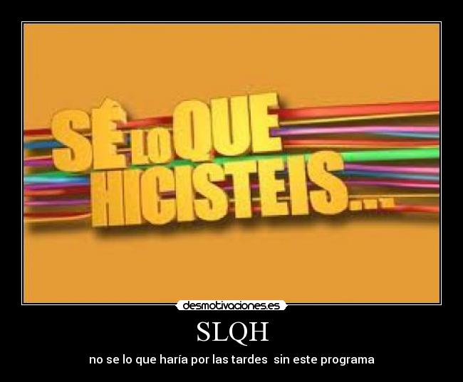 SLQH - no se lo que haría por las tardes sin este programa