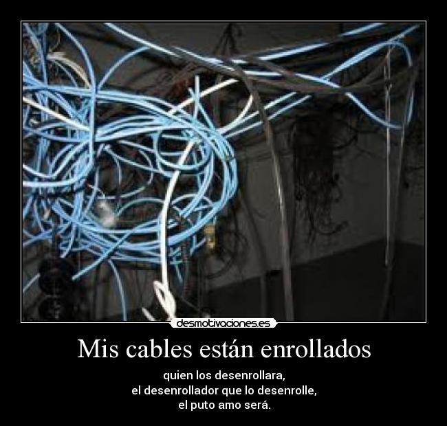 Mis cables están enrollados - quien los desenrollara,
el desenrollador que lo desenrolle,
el puto amo será.