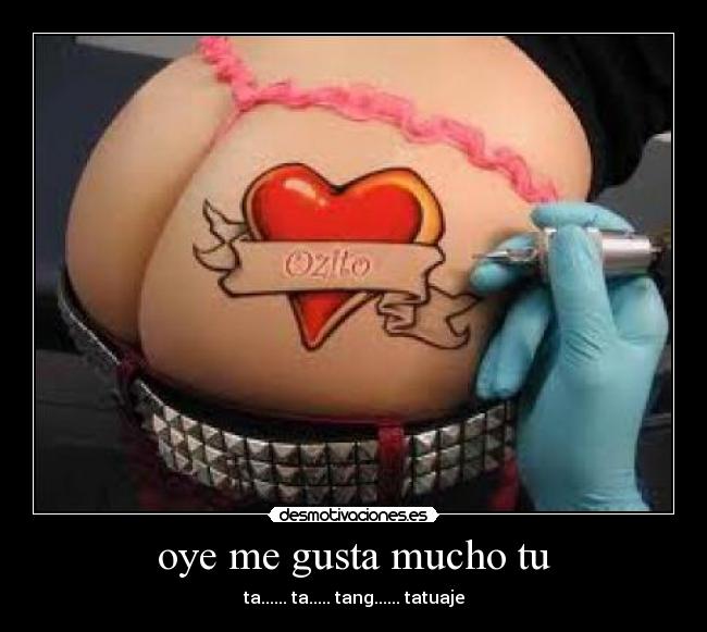 oye me gusta mucho tu - ta...... ta..... tang...... tatuaje