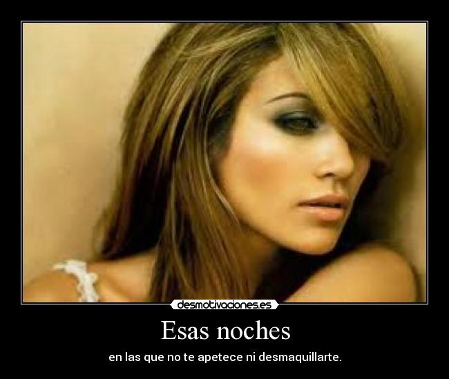Esas noches - en las que no te apetece ni desmaquillarte.
