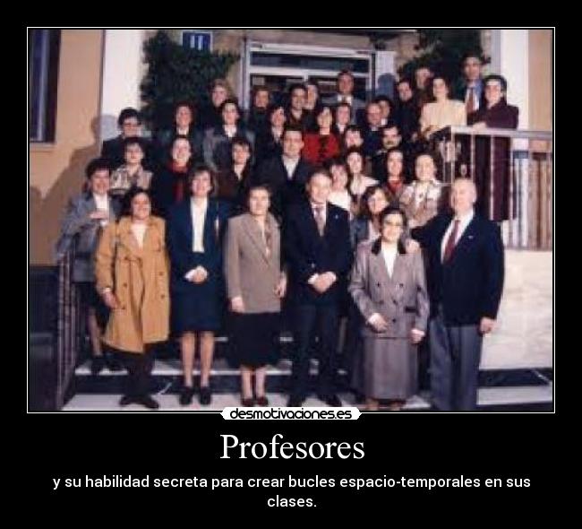 Profesores - y su habilidad secreta para crear bucles espacio-temporales en sus clases.