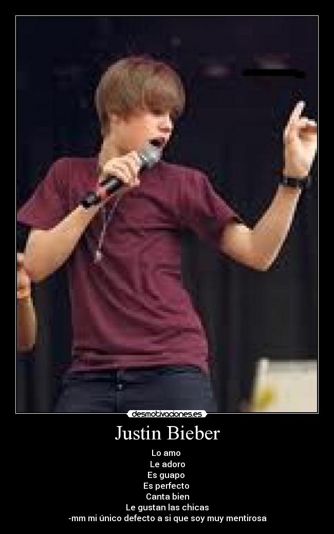 Justin Bieber - Lo amo 
Le adoro
Es guapo 
Es perfecto 
Canta bien
Le gustan las chicas
-mm mi único defecto a si que soy muy mentirosa