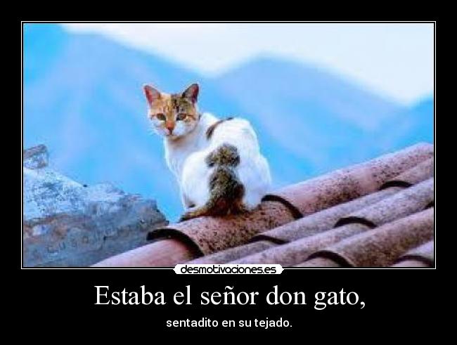 Estaba el señor don gato, - sentadito en su tejado.
