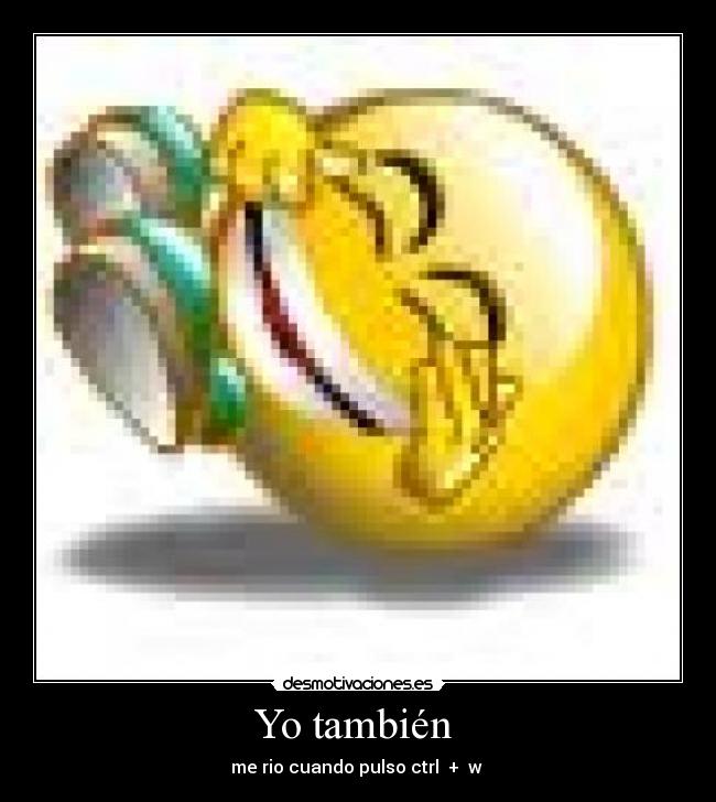 Yo también - me rio cuando pulso ctrl + w