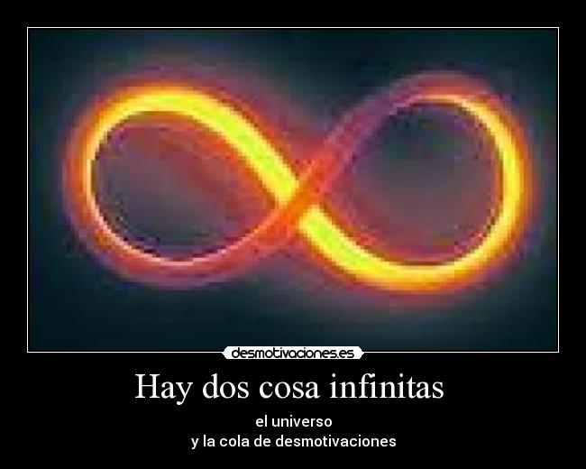Hay dos cosa infinitas - el universo
y la cola de desmotivaciones
